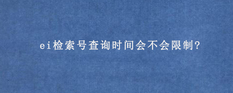 ei检索号查询时间会不会限制?