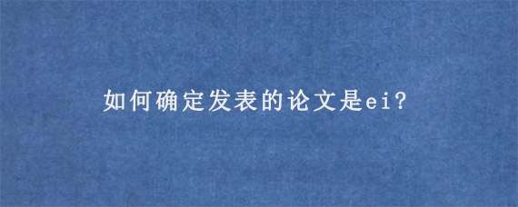 如何确定发表的论文是ei?