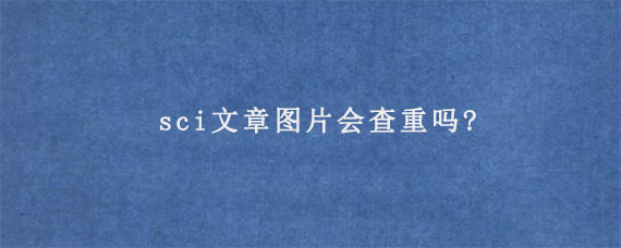 sci文章图片会查重吗?