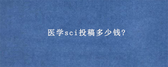 医学sci投稿多少钱?