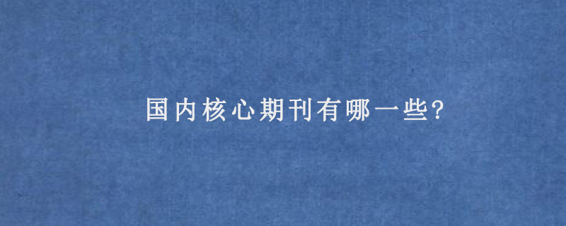 国内核心期刊有哪一些?