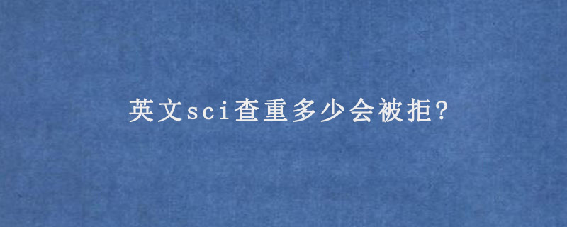 英文sci查重多少会被拒?