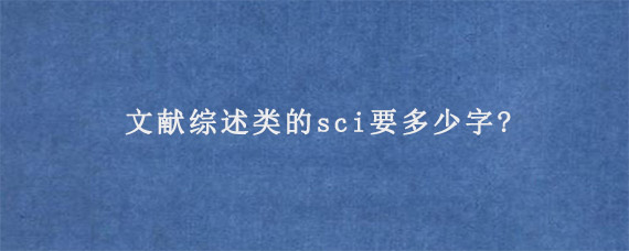 文献综述类的sci要多少字?