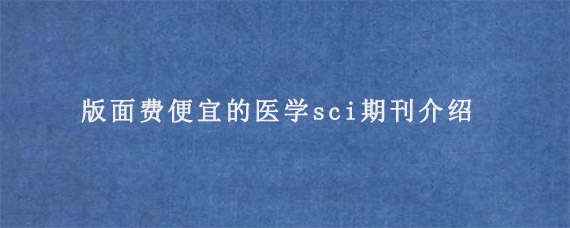 版面费便宜的医学sci期刊介绍