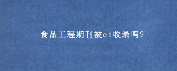 食品工程期刊被ei收录吗?