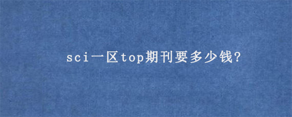 sci一区top期刊要多少钱?