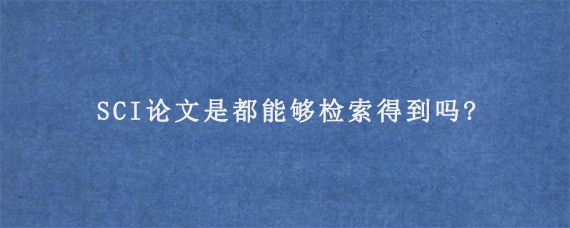 SCI论文是都能够检索得到吗?