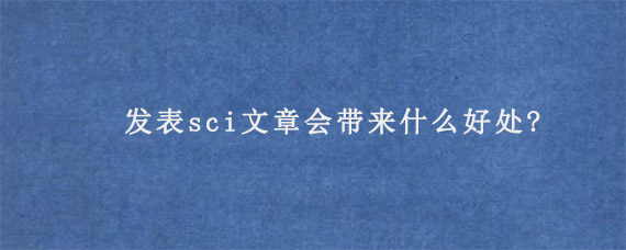 发表sci文章会带来什么好处?