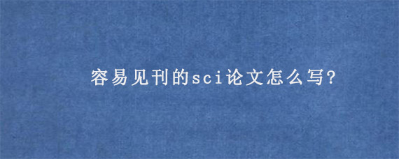 容易见刊的sci论文怎么写?