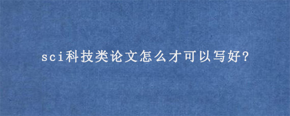 sci科技类论文怎么才可以写好?