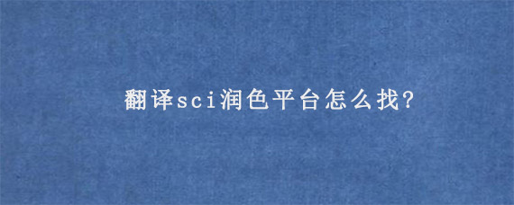 翻译sci润色平台怎么找?