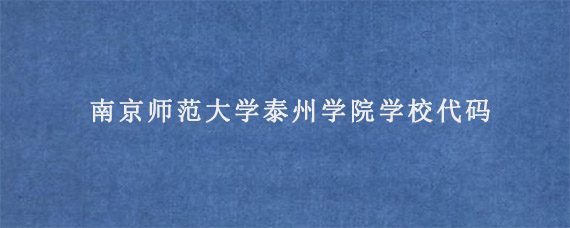 南京师范大学泰州学院学校代码