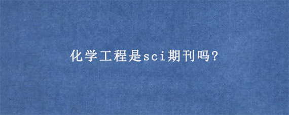 化学工程是sci期刊吗?