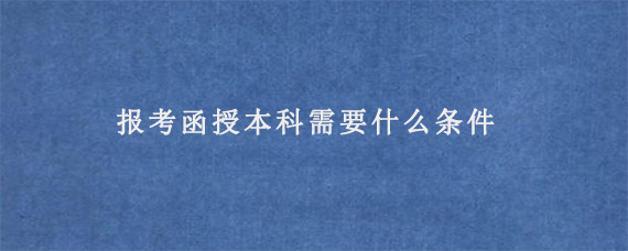 报考函授本科需要什么条件