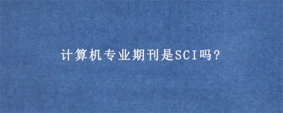 计算机专业期刊是SCI吗?