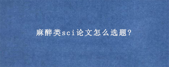 麻醉类sci论文怎么选题?