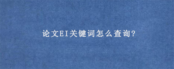 论文EI关键词怎么查询?