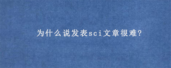 为什么说发表sci文章很难?