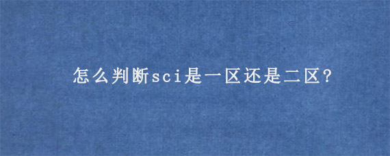 怎么判断sci是一区还是二区?