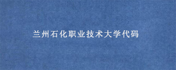 兰州石化职业技术大学代码