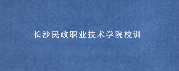 长沙民政职业技术学院校训