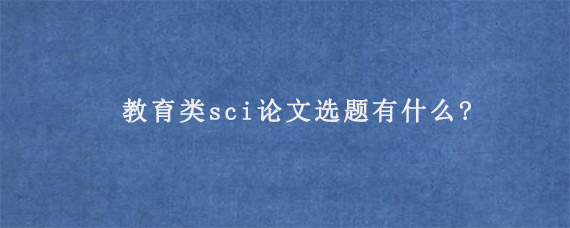 教育类sci论文选题有什么?