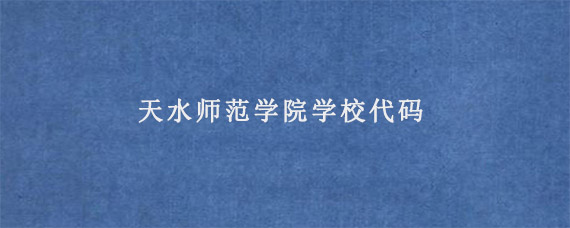 天水师范学院学校代码