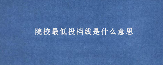 院校最低投档线是什么意思