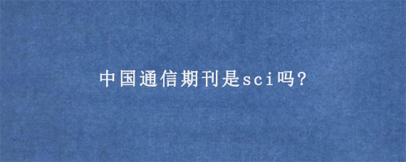 中国通信期刊是sci吗?