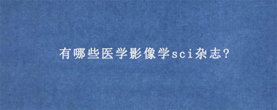 有哪些医学影像学sci杂志?