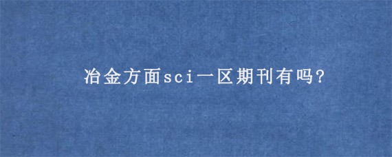 冶金方面sci一区期刊有吗?