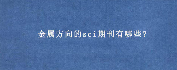 金属方向的sci期刊有哪些?