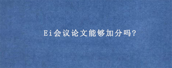 Ei会议论文能够加分吗?