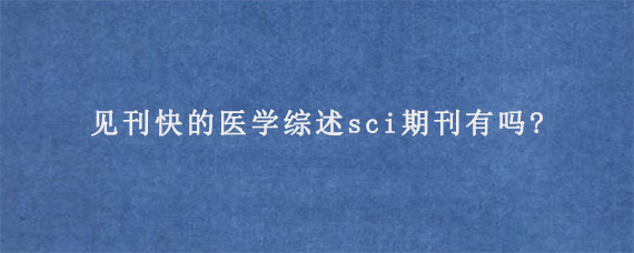 见刊快的医学综述sci期刊有吗?