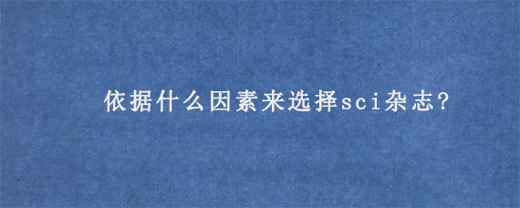 依据什么因素来选择sci杂志?