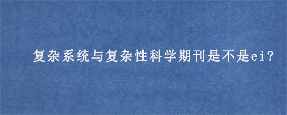 复杂系统与复杂性科学期刊是不是ei?