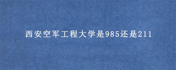 西安空军工程大学是985还是211