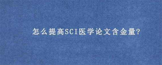 怎么提高SCI医学论文含金量?