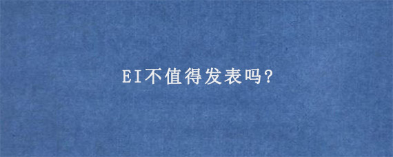 EI不值得发表吗?