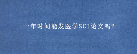 一年时间能发医学SCI论文吗?