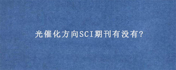 光催化方向SCI期刊有没有?