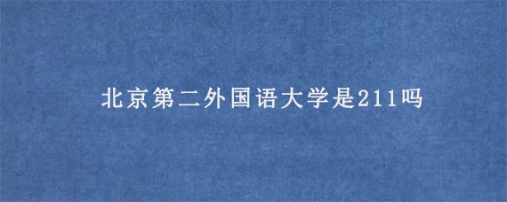 北京第二外国语大学是211吗