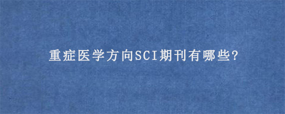 重症医学方向SCI期刊有哪些?