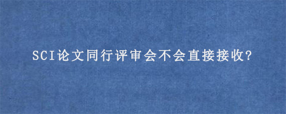 SCI论文同行评审会不会直接接收?