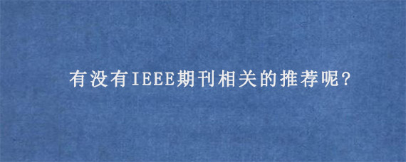 有没有IEEE期刊相关的推荐呢?