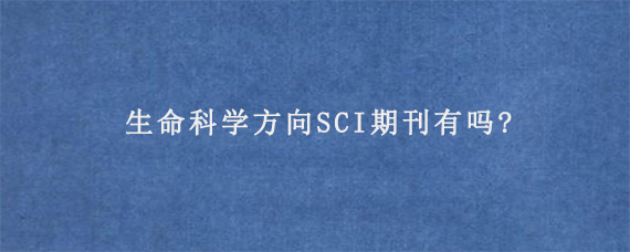 生命科学方向SCI期刊有吗?