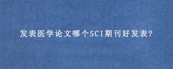 发表医学论文哪个SCI期刊好发表?