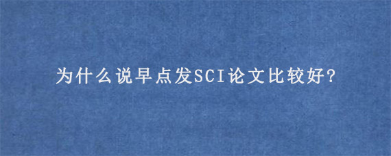 为什么说早点发SCI论文比较好?