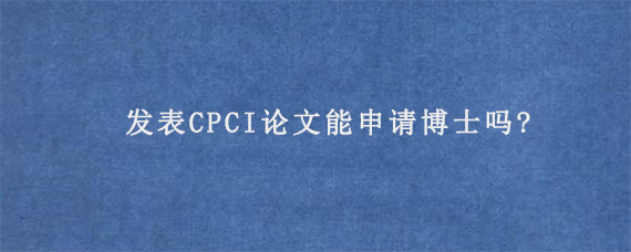 发表CPCI论文能申请博士吗?