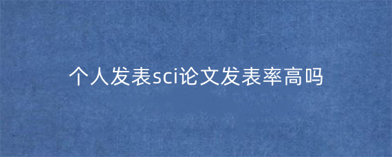 个人发表sci论文发表率高吗?